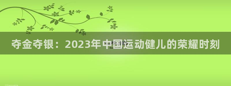 MK体育官网下载注册：夺金夺银：2023年中国运动健