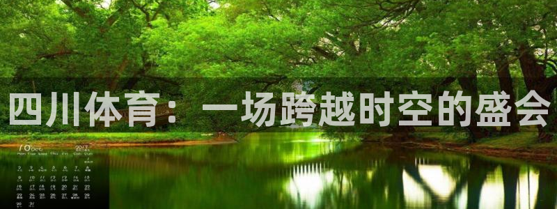 海南MK体育官网下载：四川体育：一场跨越时空的盛会