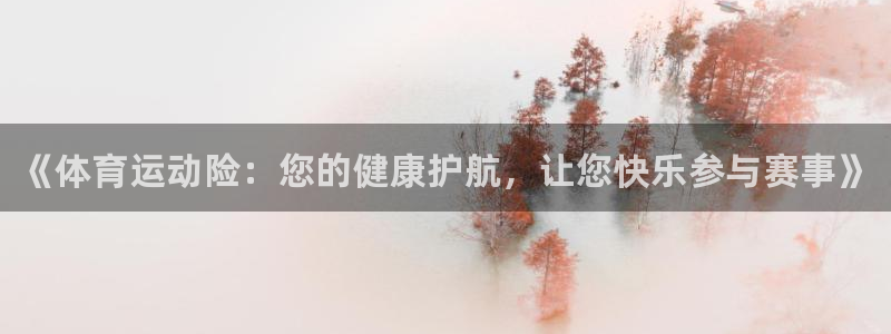 MK体育官网下载平台注册：《体育运动险：您的健康护航