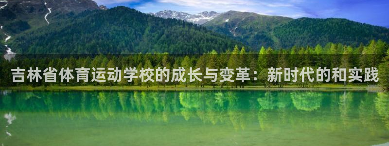 MK体育官方正版app娱乐：吉林省体育运动学校的成长与变革：