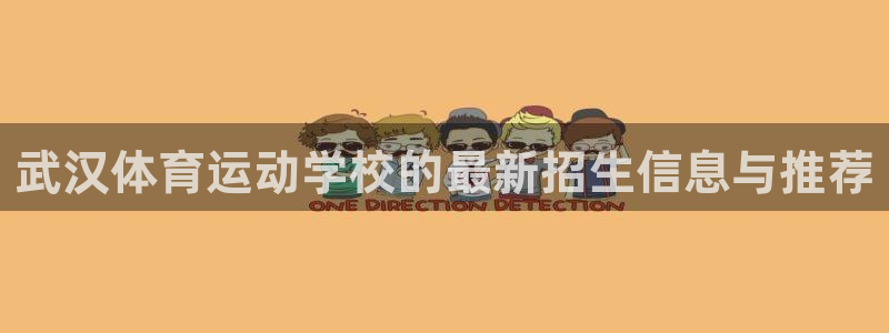 MK体育官网下载软件：武汉体育运动学校的最新招生信息与推荐